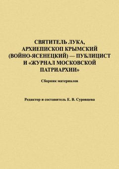 Екатерина Суровцева - Святитель Лука, Архиепископ Крымский (Войно-Ясенецкий) – публицист и «Журнал Московской Патриархии». Сборник материалов
