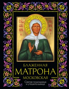 Анатолий Мацукевич - Блаженная Матрона Московская. Святая помощница и утешительница