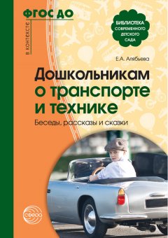 Елена Алябьева - Дошкольникам о транспорте и технике. Беседы, рассказы и сказки