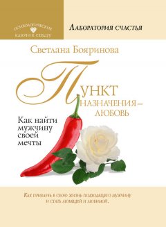 Светлана Бояринова - Пункт назначения – любовь. Как найти мужчину своей мечты