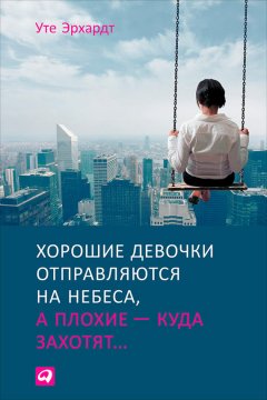 Уте Эрхардт - Хорошие девочки отправляются на небеса, а плохие – куда захотят