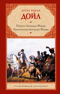Артур Дойл - Подвиги бригадира Жерара. Приключения бригадира Жерара (сборник)