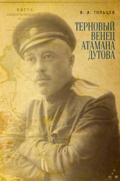 Вадим Гольцев - Терновый венец атамана Дутова