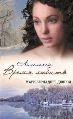 Мари-Бернадетт Дюпюи - Ангелочек. Время любить