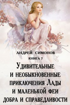 Андрей Симонов - Удивительные и необыкновенные приключения Лады и маленькой феи добра и справедливости
