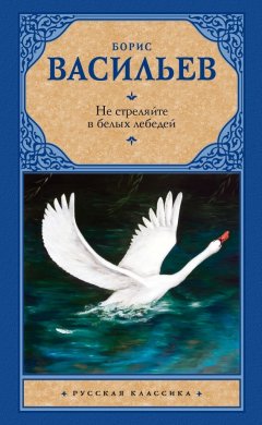 Борис Васильев - Не стреляйте в белых лебедей (сборник)
