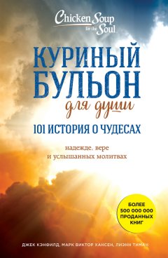 Марк Виктор Хансен - Куриный бульон для души: 101 история о чудесах