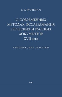 Борис Фонкич - О современных методах исследования греческих и русских документов XVII века. Критические заметки