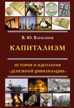 Валентин Катасонов - Капитализм. История и идеология «денежной цивилизации»
