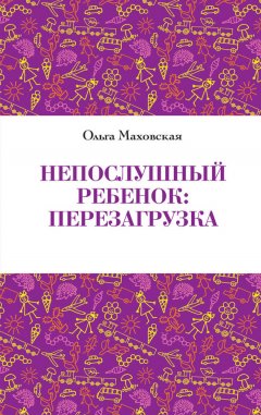 Ольга Маховская - Непослушный ребенок. Перезагрузка