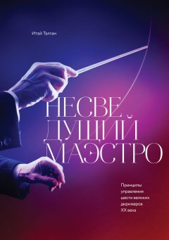 Итай Талгам - Несведущий маэстро. Принципы управления шести великих дирижеров XX века