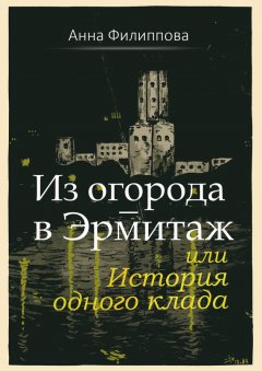 Анна Филиппова - Из огорода – в Эрмитаж, или История одного клада (сборник)