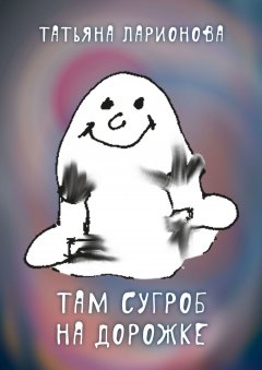 Татьяна Ларионова - Там сугроб на дорожке. Стихи для детей