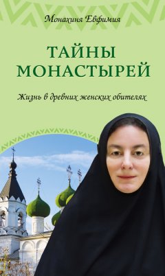 Монахиня Евфимия - Тайны монастырей. Жизнь в древних женских обителях