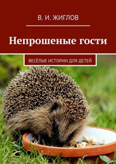 В. Жиглов - Непрошеные гости. Весёлые истории для детей