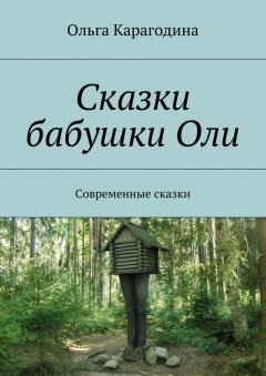 Ольга Карагодина - Сказки бабушки Оли. Современные сказки