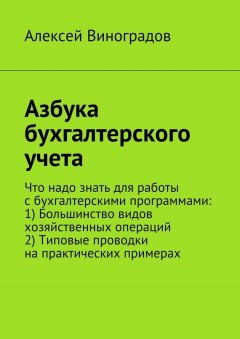 Алексей Виноградов - Азбука бухгалтерского учета. Что надо знать для работы с бухгалтерскими программами: 1) Большинство видов хозяйственных операций 2) Типовые проводки на практических примерах
