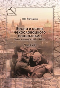 Николай Платошкин - Весна и осень чехословацкого социализма. Чехословакия в 1938–1968 гг. Часть 2. Осень чехословацкого социализма. 1948–1968 гг.