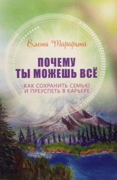 Елена Тарарина - Почему ты можешь всё. Как сохранить семью и преуспеть в карьере