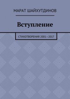 Марат Шайхутдинов - Вступление. Стихотворения 2001—2017