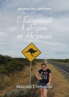 Максим Степанюк - С блондинкой в автодоме по Австралии. Руководство к действию