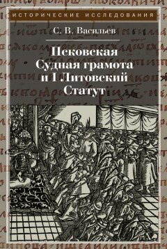 Сергей Васильев - Псковская судная грамота и I Литовский Статут