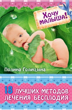 Полина Голицына - Хочу малыша! 18 лучших методов лечения бесплодия
