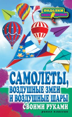 Елена Прошина - Самолеты, воздушные змеи и воздушные шары своими руками