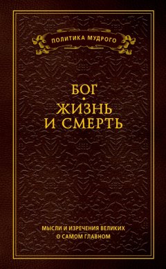 Анатолий Кондрашов - Мысли и изречения великих о самом главном. Том 3. Бог. Жизнь и смерть