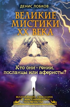 Денис Лобков - Великие мистики XX века. Кто они – гении, посланцы или аферисты?