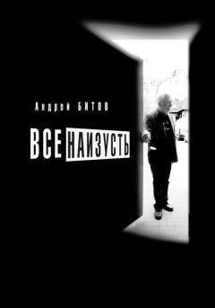 Андрей Битов - Все наизусть. Годовой творческий цикл