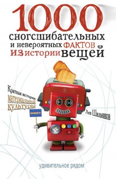 Лев Шильников - 1000 сногсшибательных фактов из истории вещей