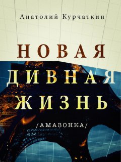 Анатолий Курчаткин - Новая дивная жизнь (Амазонка)