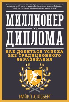 Майкл Эллсберг - Миллионер без диплома. Как добиться успеха без традиционного образования