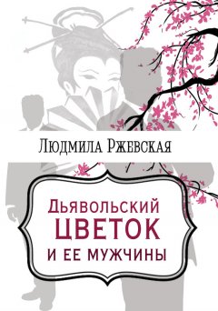 Людмила Ржевская - Дъявольский цветок и ее мужчины