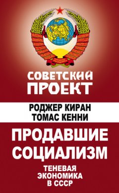 Томас Кенни - Продавшие социализм. Теневая экономика в СССР