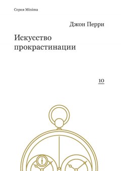 Джон Перри - Искусство прокрастинации: как правильно тянуть время, лоботрясничать и откладывать на завтра