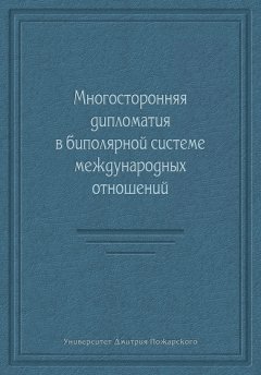 Коллектив авторов - Многосторонняя дипломатия в биполярной системе международных отношений (сборник)