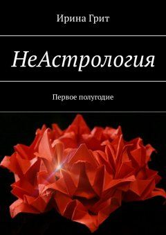 Ирина Грит - НеАстрология. Первое полугодие