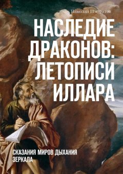 Николай Шмуратов - Наследие Драконов: Летописи Иллара. Сказания миров Дыхания Зеркала