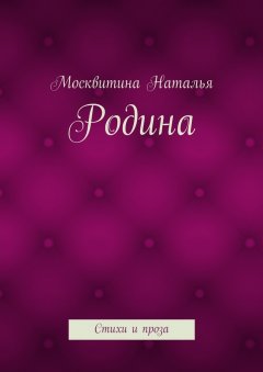 Москвитина Наталья - Родина. Стихи и проза