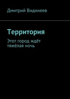 Дмитрий Видинеев - Территория. Этот город ждёт тяжёлая ночь