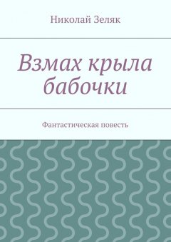 Николай Зеляк - Взмах крыла бабочки. Фантастическая повесть