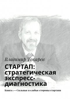 Владимир Токарев - СТАРТАП: стратегическая экспресс-диагностика. Книга 1 – Сильные и слабые стороны стартапа