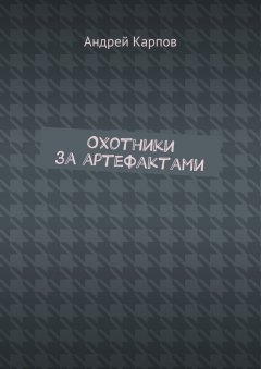 Андрей Карпов - Охотники за артефактами