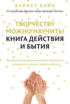 Барнет Бэйн - Творчеству можно научить! Книга действия и бытия