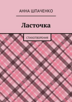 Анна Шпаченко - Ласточка. Стихотворения