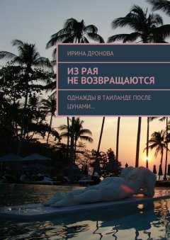 Ирина Дронова - Из рая не возвращаются. Однажды в Таиланде после цунами…