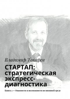 Владимир Токарев - СТАРТАП: стратегическая экспресс-диагностика. Книга 2 – Опасности и возможности во внешней среде