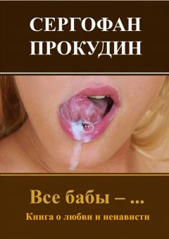 Сергофан Прокудин - Все бабы – … Книга о любви и ненависти